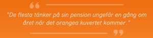 Citat: “De flesta tänker på sin pension ungefär en gång om året när det orangea kuvertet kommer.”